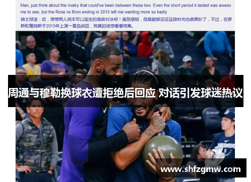 周通与穆勒换球衣遭拒绝后回应 对话引发球迷热议
