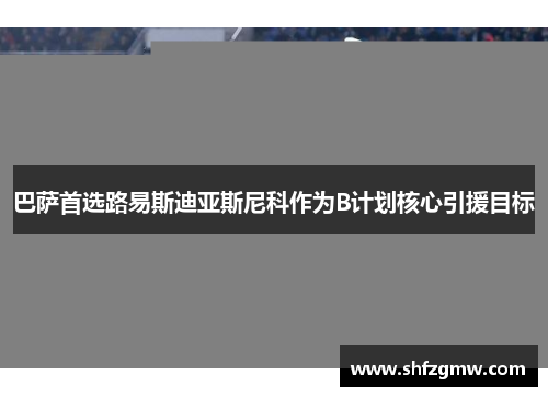 巴萨首选路易斯迪亚斯尼科作为B计划核心引援目标