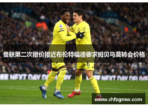 曼联第二次报价接近布伦特福德要求姆贝乌莫转会价格