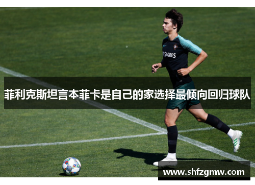 菲利克斯坦言本菲卡是自己的家选择最倾向回归球队